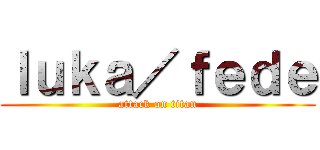 ｌｕｋａ／ｆｅｄｅ (attack on titan)