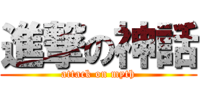 進撃の神話 (attack on myth)