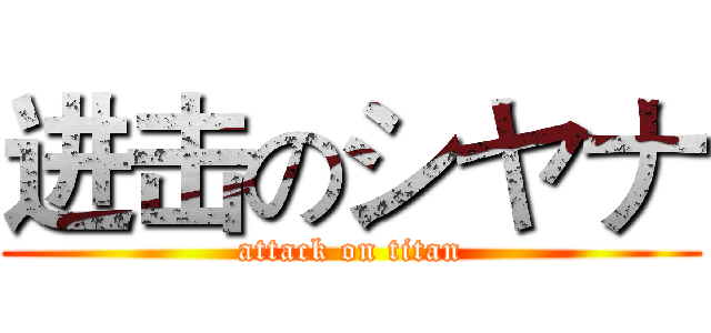 进击のシヤナ (attack on titan)