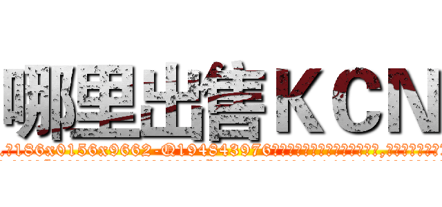 哪里出售ＫＣＮ (哪里出售KCN【电.话186x0156x9662-Q194843976林氏药业】我们做的是长期生意,靠的是老客户长期支持
参考消息网2月20日报道 韩媒称，“剩女多、离婚率高的城市，房价一定会上涨。”这是中国经济学家金岩石2016年12月参加在上海举行的房地产相关论坛时说的话。
)