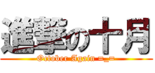 進撃の十月 (October Again =_=)