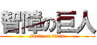 智障の巨人 (idoit on titan)