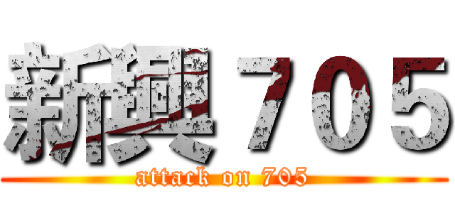 新興７０５ (attack on 705)