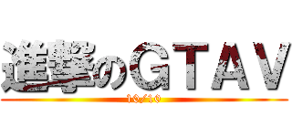 進撃のＧＴＡＶ (10/10)