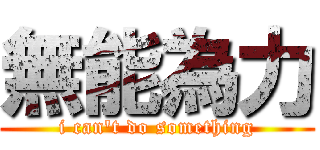 無能為力 (i can\'t do something)