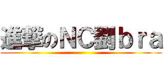 進撃のＮＣ劉ｂｒａ ()