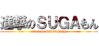 進撃のＳＵＧＡもん (attack on SUGAMON)