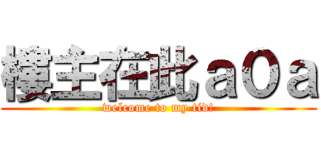 樓主在此ａ０ａ (welcome to my tid!)