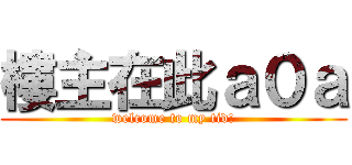 樓主在此ａ０ａ (welcome to my tid!)