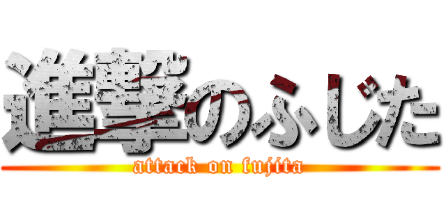 進撃のふじた (attack on fujita)