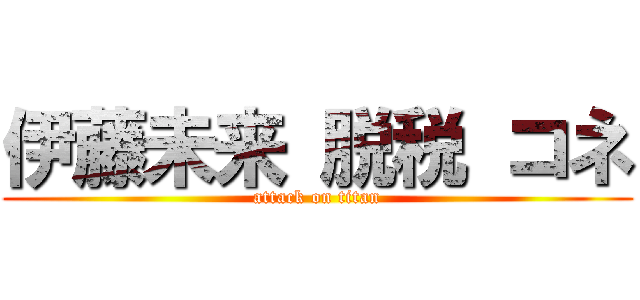 伊藤未来 脱税 コネ (attack on titan)