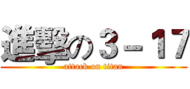 進擊の３－１７ (attack on titan)