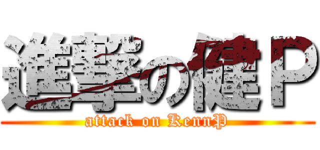 進撃の健Ｐ (attack on KennP)
