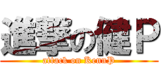 進撃の健Ｐ (attack on KennP)