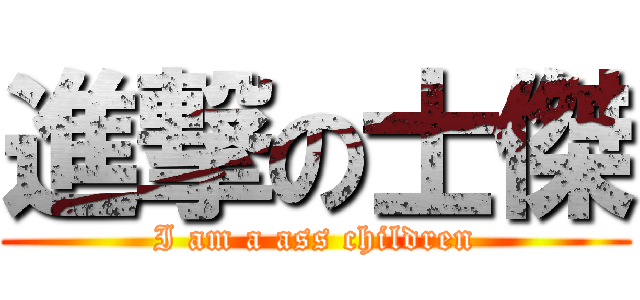 進撃の士傑 (I am a ass children)