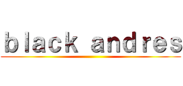 ｂｌａｃｋ ａｎｄｒｅｓ ()