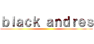 ｂｌａｃｋ ａｎｄｒｅｓ ()