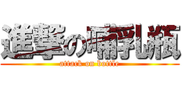 進撃の哺乳瓶 (attack on bottle)