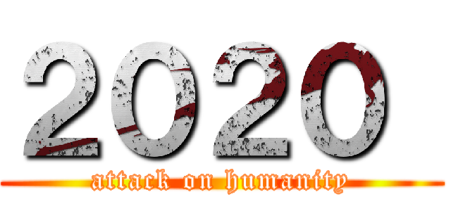 ２０２０  (attack on humanity)