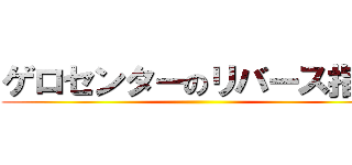 ゲロセンターのリバース指令 ()