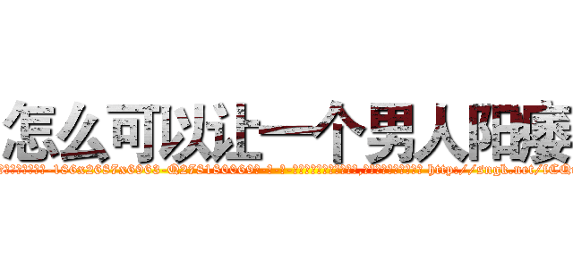 怎么可以让一个男人阳痿 (怎么可以让一个男人阳痿【电-186x2687x6963-Q278180069元-吉-药-业】我们做的是长期生意,靠的是老客户长期支持 http://sngk.net/fCQuA0
)