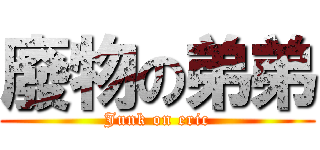 廢物の弟弟 (Junk on eric)