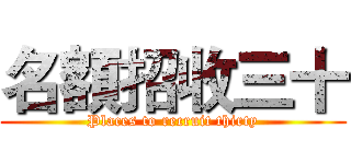 名額招收三十 (Places to recruit thirty)