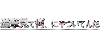 進撃見て何、にやついてんだよ (は❓)