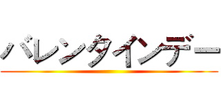 バレンタインデー ()