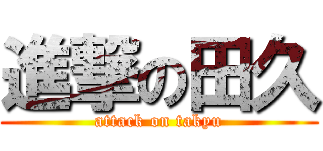 進撃の田久 (attack on takyu)