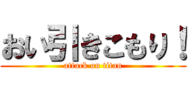 おい引きこもり！ (attack on titan)