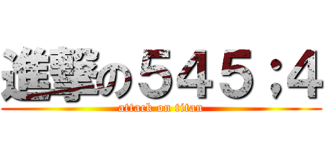 進撃の５４５；４ (attack on titan)