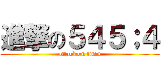 進撃の５４５；４ (attack on titan)