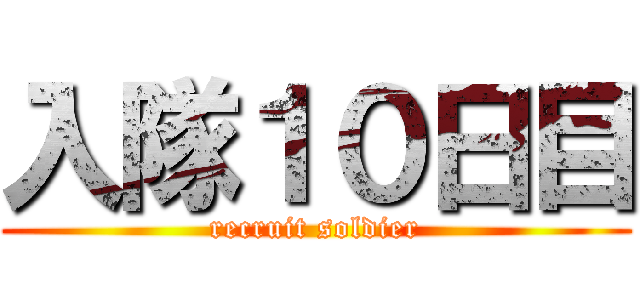 入隊１０日目 (recruit soldier)