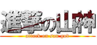 進撃の山神 (attack on san god)