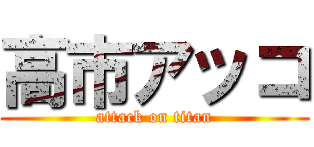 高市アッコ (attack on titan)