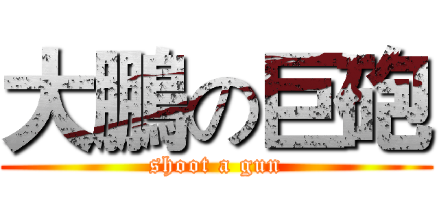大鵬の巨砲 (shoot a gun)