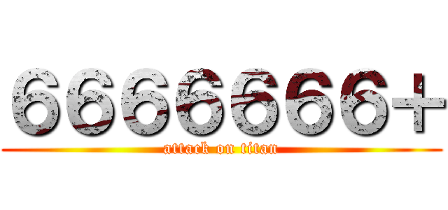 ６６６６６６６＋ (attack on titan)