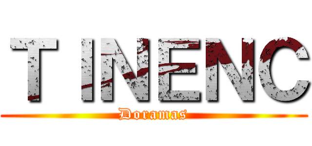 ＴＩＮＥＮＣ (Doramas)