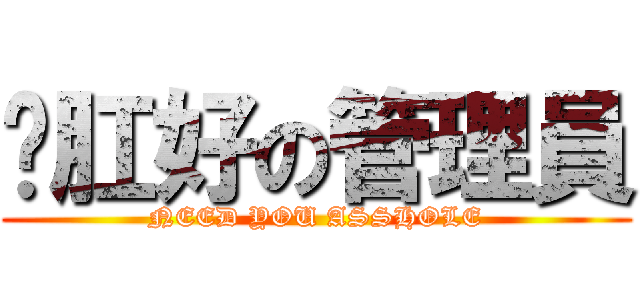徵肛好の管理員 (NEED YOU ASSHOLE)