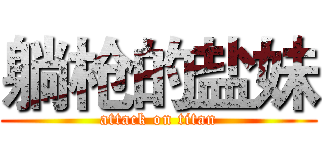躺枪的盐妹 (attack on titan)