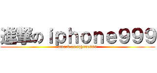 進撃のｉｐｈｏｎｅ９９９ (attack on iphone999)