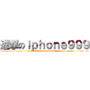 進撃のｉｐｈｏｎｅ９９９ (attack on iphone999)