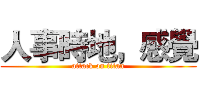 人事時地，感覺 (attack on titan)