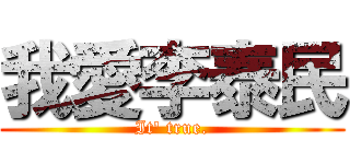 我愛李泰民 (It\' true.)