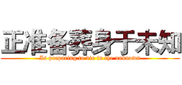 正准备葬身于未知 (Is preparing to die in the unknown)