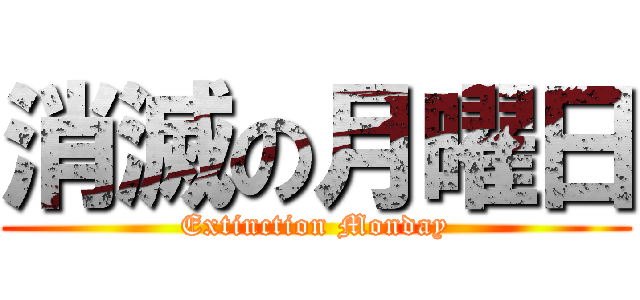 消滅の月曜日 (Extinction Monday)