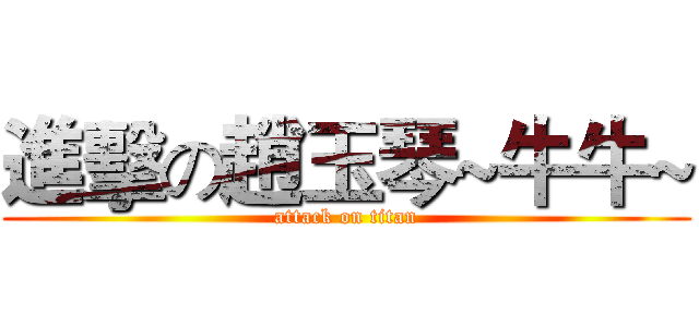 進擊の趙玉琴~牛牛~ (attack on titan)