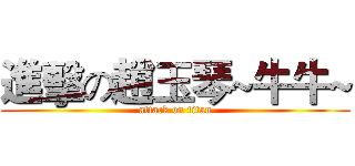 進擊の趙玉琴~牛牛~ (attack on titan)