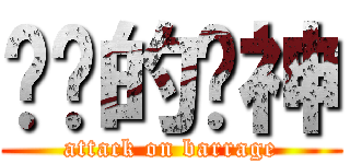 进击的弹神 (attack on barrage)